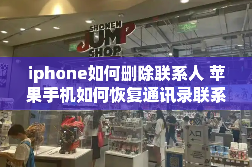 iphone如何删除联系人 苹果手机如何恢复通讯录联系人-第1张图片-星选测评