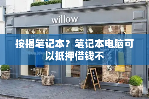 按揭笔记本？笔记本电脑可以抵押借钱不