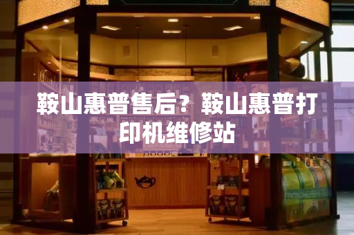鞍山惠普售后？鞍山惠普打印机维修站