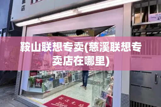 鞍山联想专卖(慈溪联想专卖店在哪里)-第1张图片-星选测评