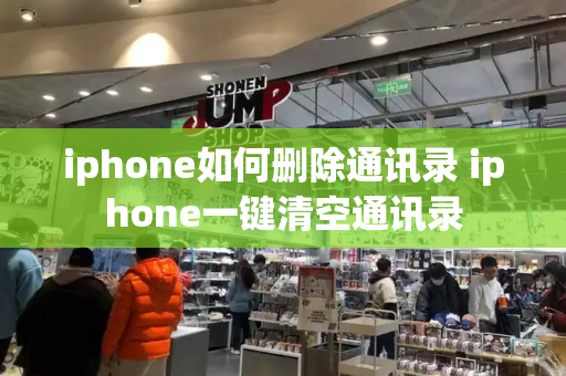 iphone如何删除通讯录 iphone一键清空通讯录