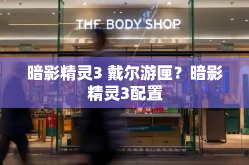 暗影精灵3 戴尔游匣？暗影精灵3配置-第1张图片-星选测评