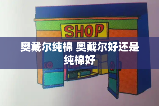 奥戴尔纯棉 奥戴尔好还是纯棉好