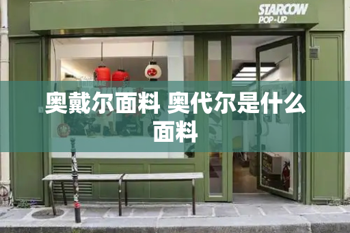 奥戴尔面料 奥代尔是什么面料