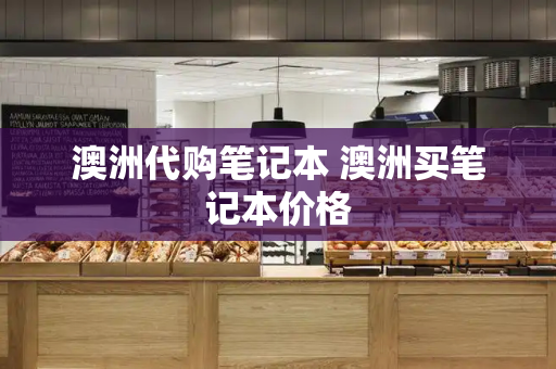 澳洲代购笔记本 澳洲买笔记本价格