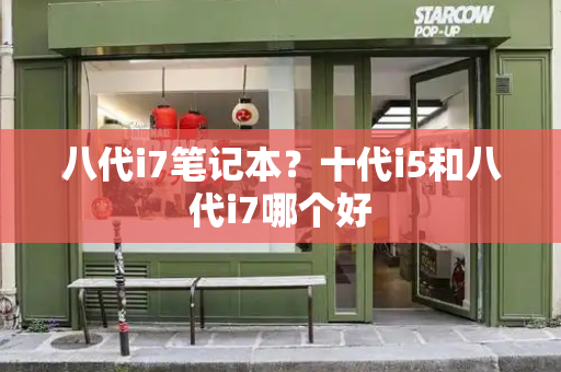 八代i7笔记本？十代i5和八代i7哪个好