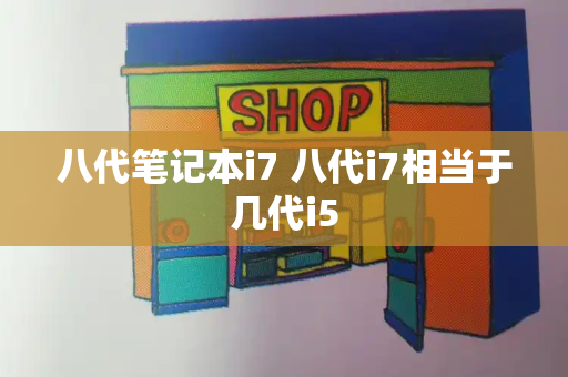 八代笔记本i7 八代i7相当于几代i5