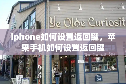iphone如何设置返回键，苹果手机如何设置返回键