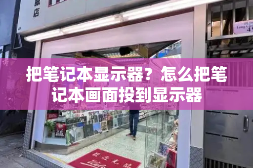 把笔记本显示器？怎么把笔记本画面投到显示器-第1张图片-星选测评