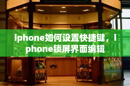 iphone如何设置快捷键，iphone锁屏界面编辑-第1张图片-星选测评