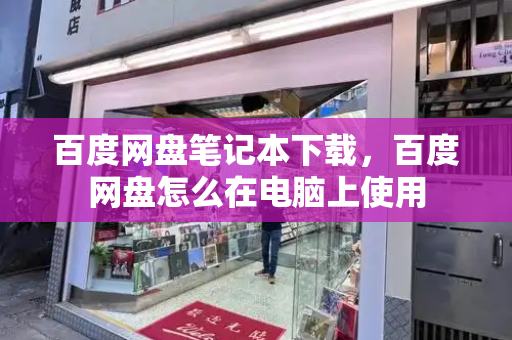 百度网盘笔记本下载，百度网盘怎么在电脑上使用
