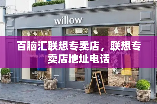 百脑汇联想专卖店，联想专卖店地址电话