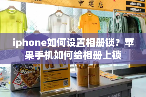 iphone如何设置相册锁？苹果手机如何给相册上锁
