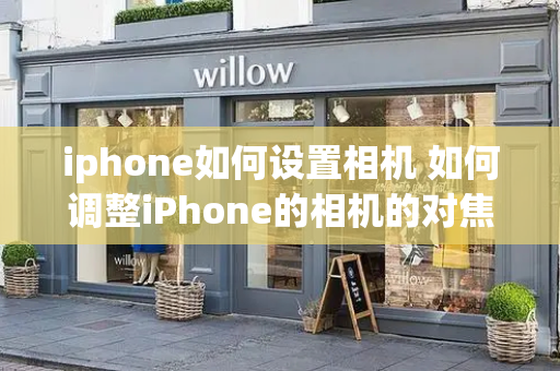 iphone如何设置相机 如何调整iPhone的相机的对焦和曝光