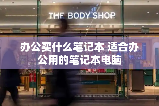 办公买什么笔记本 适合办公用的笔记本电脑