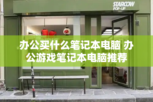 办公买什么笔记本电脑 办公游戏笔记本电脑推荐-第1张图片-星选测评