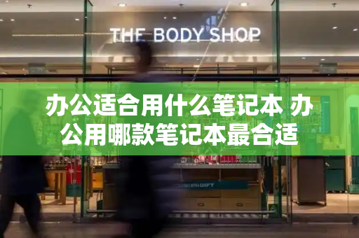 办公适合用什么笔记本 办公用哪款笔记本最合适
