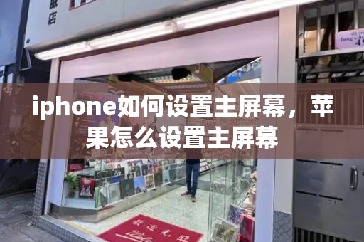 iphone如何设置主屏幕，苹果怎么设置主屏幕-第1张图片-星选测评