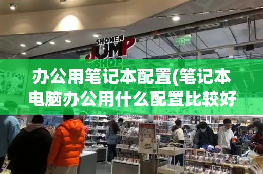 办公用笔记本配置(笔记本电脑办公用什么配置比较好)-第1张图片-星选测评