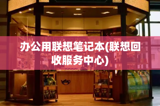 办公用联想笔记本(联想回收服务中心)