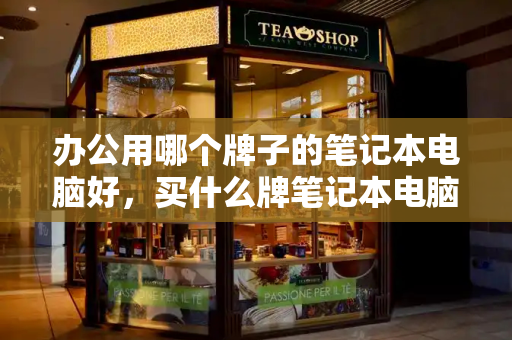 办公用哪个牌子的笔记本电脑好，买什么牌笔记本电脑好-第1张图片-星选测评