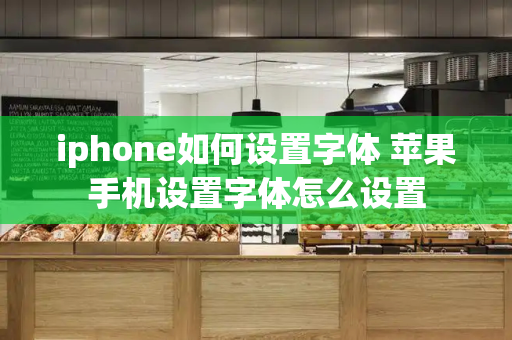iphone如何设置字体 苹果手机设置字体怎么设置