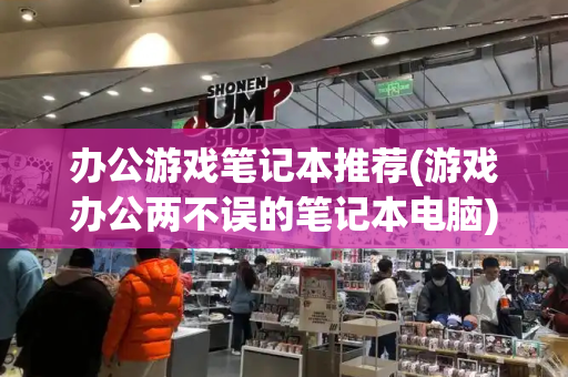 办公游戏笔记本推荐(游戏办公两不误的笔记本电脑)-第1张图片-星选测评