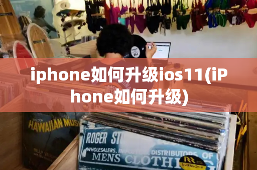 iphone如何升级ios11(iPhone如何升级)-第1张图片-星选测评