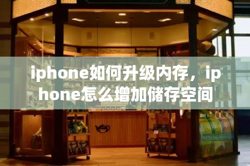 iphone如何升级内存，iphone怎么增加储存空间