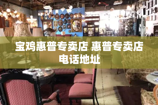 宝鸡惠普专卖店 惠普专卖店电话地址
