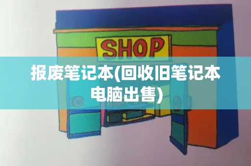 报废笔记本(回收旧笔记本电脑出售)-第1张图片-星选测评