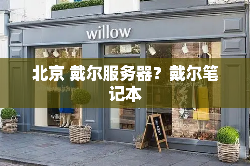 北京 戴尔服务器？戴尔笔记本