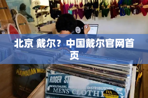 北京 戴尔？中国戴尔官网首页