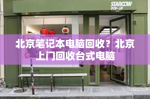 北京笔记本电脑回收？北京上门回收台式电脑