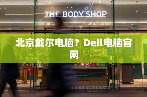 北京戴尔电脑？Dell电脑官网