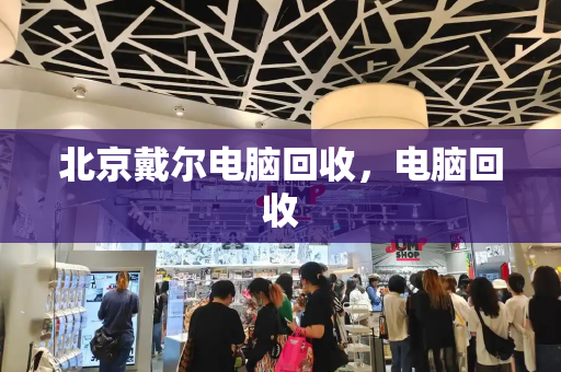 北京戴尔电脑回收，电脑回收-第1张图片-星选测评
