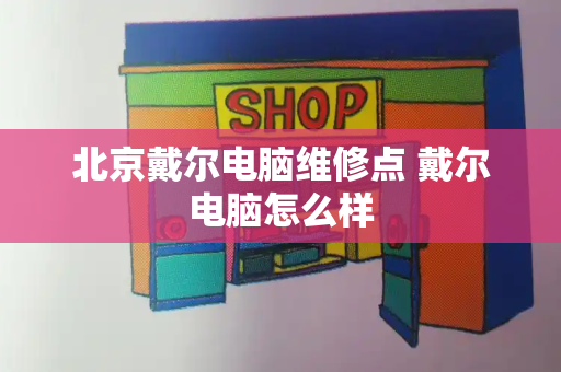 北京戴尔电脑维修点 戴尔电脑怎么样