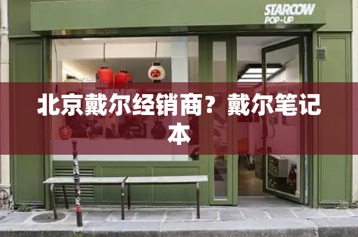 北京戴尔经销商？戴尔笔记本