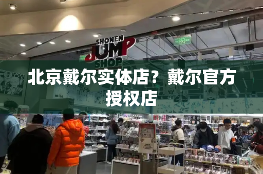 北京戴尔实体店？戴尔官方授权店-第1张图片-星选测评