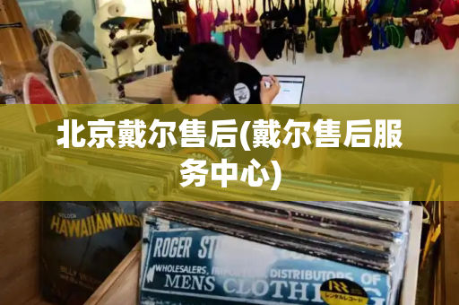 北京戴尔售后(戴尔售后服务中心)