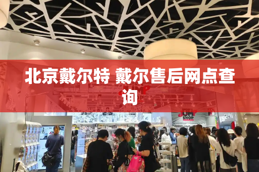 北京戴尔特 戴尔售后网点查询-第1张图片-星选测评