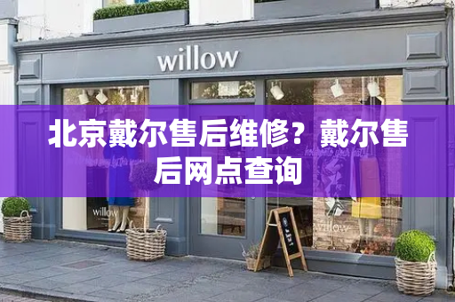 北京戴尔售后维修？戴尔售后网点查询