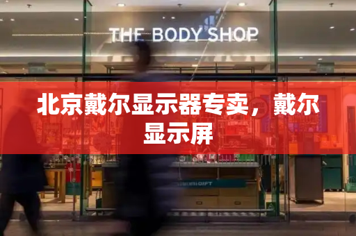 北京戴尔显示器专卖，戴尔显示屏
