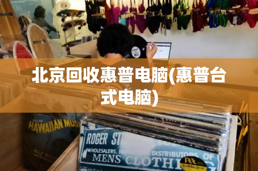 北京回收惠普电脑(惠普台式电脑)