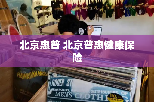 北京惠普 北京普惠健康保险