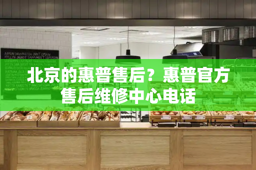 北京的惠普售后？惠普官方售后维修中心电话