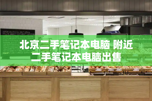 北京二手笔记本电脑 附近二手笔记本电脑出售-第1张图片-星选测评