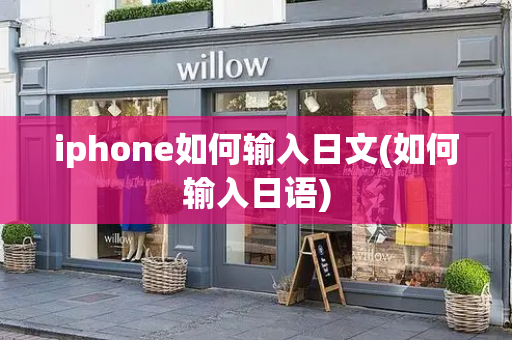 iphone如何输入日文(如何输入日语)