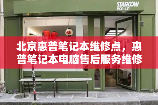 北京惠普笔记本维修点，惠普笔记本电脑售后服务维修点-第1张图片-星选测评