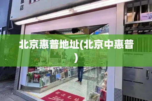 北京惠普地址(北京中惠普)